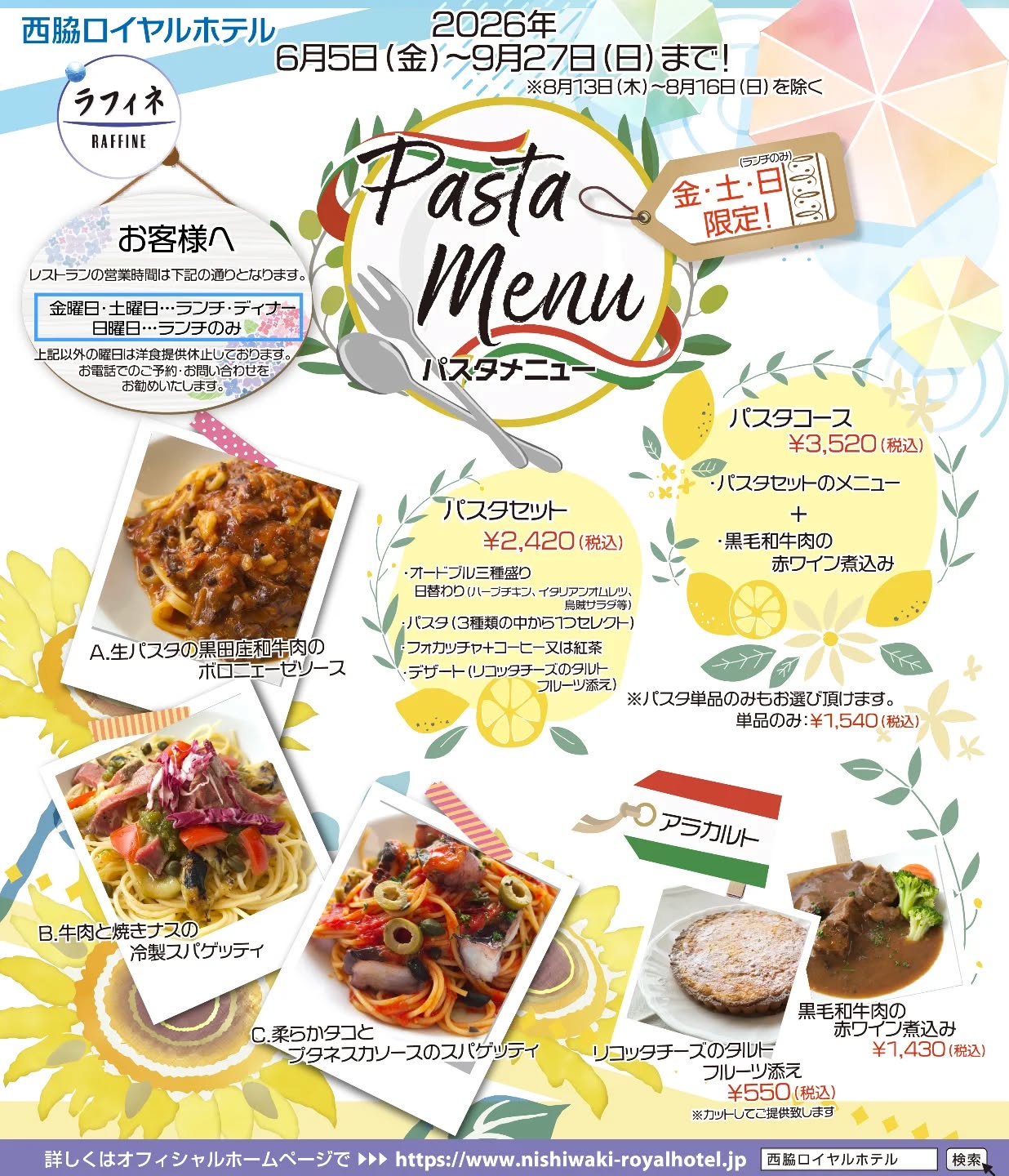 ~レストランよりご案内~
2026年9月27日まで!※8月13日〜16日を除く
暑い夏がやってきます☀
旬の食材を使ったパスタや冷製パスタで、夏を感じるランチはいかがですか?🇮🇹
🍝:生パスタの黒田庄和牛肉の
ボロニェーゼソース
🍝:牛肉と焼きナスの冷製スパゲッティ
🍝:柔らかタコとプタネスカソースのスパゲッティ
【パスタセット🇮🇹】 2,420円(税込)
・オードブル三種盛り
※日替わり(ハーブチキン、イタリアンオムレツ、烏賊サラダ等)
・パスタ ※上記3種類の中から1つチョイス
・フォカッチャ
・コーヒー又は紅茶
・デザート(リコッタチーズのタルト フルーツ添え)
【パスタコース🇮🇹】 3,520円(税込)
・上記パスタセットのメニュー
+
・黒毛和牛肉の赤ワイン煮込み
※パスタ単品もご注文いただけます 1,540円(税込)
【期間】2026年6月5日(金)~ 2026年9月27日(日)まで
※8月13日〜16日を除く
【パスタ提供営業時間】
(日曜日)ランチタイム 11:30~14:00(L.O)のみ
(金曜日・土曜日) ランチタイム 11:30~14:00(L.O) ディナータイム 17:30~21:00(L.O)
※その他の曜日については、洋食提供休止しておりますので、ご了承ください。
#イタリア
#パスタ
#ランチ
#ディナー